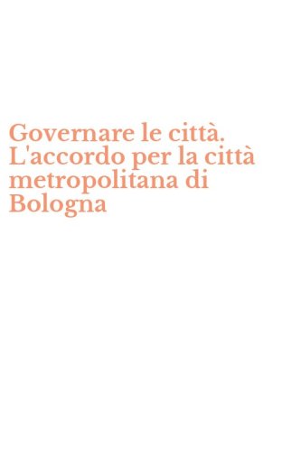Governare le citt&agrave;. L'accordo per la citt&agrave; metropolitana di Bologna