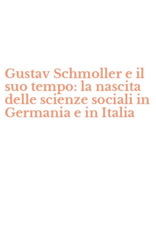 Gustav Schmoller e il suo tempo: la nascita delle scienze sociali in Germania e in Italia