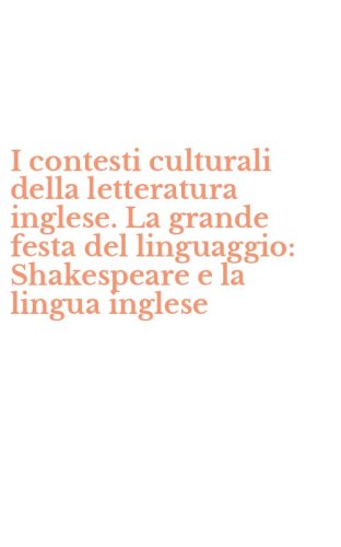 I contesti culturali della letteratura inglese. La grande festa del linguaggio: Shakespeare e la lingua inglese