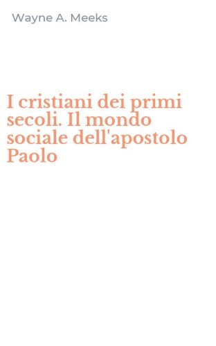 I cristiani dei primi secoli. Il mondo sociale dell'apostolo Paolo