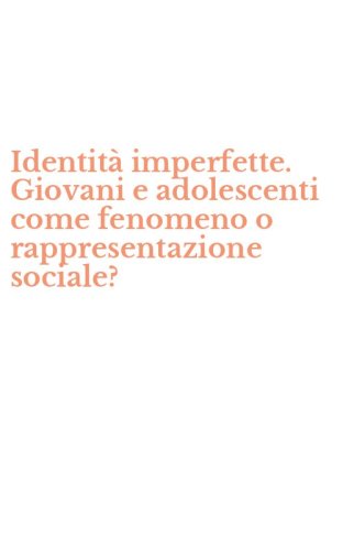 Identit&agrave; imperfette. Giovani e adolescenti come fenomeno o rappresentazione sociale?