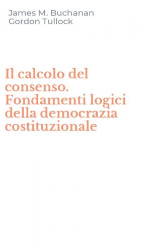 Il calcolo del consenso. Fondamenti logici della democrazia costituzionale