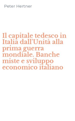 Il capitale tedesco in Italia dall'Unit&agrave; alla prima guerra mondiale. Banche miste e sviluppo economico italiano