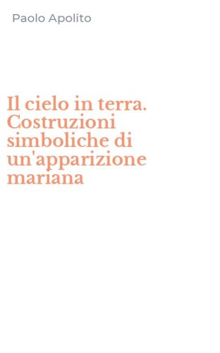 Il cielo in terra. Costruzioni simboliche di un'apparizione mariana