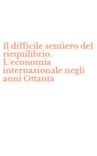 Il difficile sentiero del riequilibrio. L'economia internazionale negli anni Ottanta