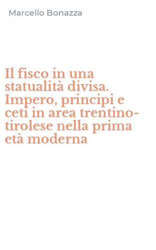Il fisco in una statualit&agrave; divisa. Impero, principi e ceti in area trentino-tirolese nella prima et&agrave; moderna