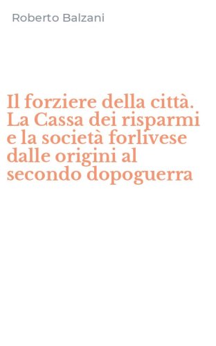 Il forziere della citt&agrave;. La Cassa dei risparmi e la societ&agrave; forlivese dalle origini al secondo dopoguerra