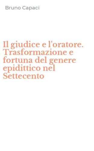 Il giudice e l'oratore. Trasformazione e fortuna del genere epidittico nel Settecento