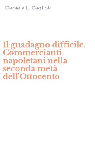 Il guadagno difficile. Commercianti napoletani nella seconda met&agrave; dell'Ottocento