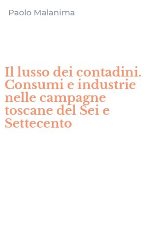 Il lusso dei contadini. Consumi e industrie nelle campagne toscane del Sei e Settecento