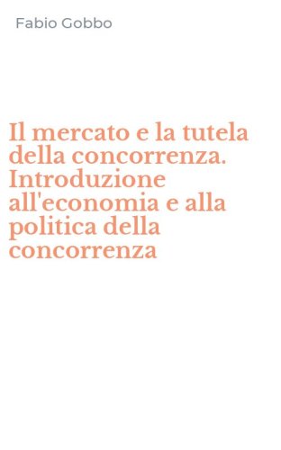 Il mercato e la tutela della concorrenza. Introduzione all'economia e alla politica della concorrenza