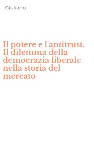Il potere e l'antitrust. Il dilemma della democrazia liberale nella storia del mercato