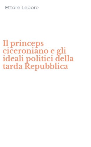 Il princeps ciceroniano e gli ideali politici della tarda Repubblica