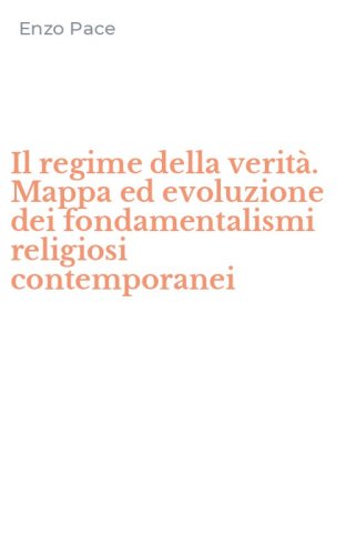 Il regime della verit&agrave;. Mappa ed evoluzione dei fondamentalismi religiosi contemporanei