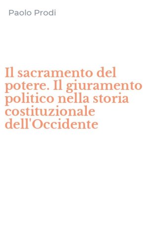 Il sacramento del potere. Il giuramento politico nella storia costituzionale dell'Occidente