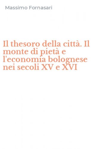 Il thesoro della citt&agrave;. Il monte di piet&agrave; e l'economia bolognese nei secoli XV e XVI
