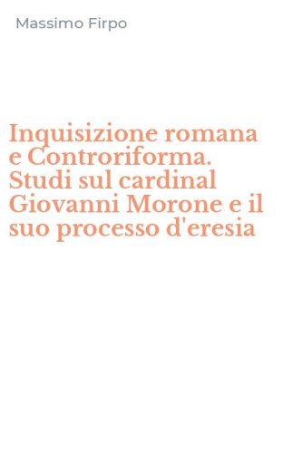 Inquisizione romana e Controriforma. Studi sul cardinal Giovanni Morone e il suo processo d'eresia