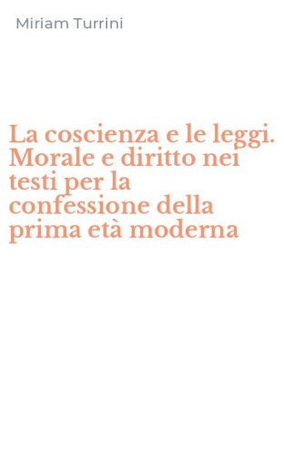 La coscienza e le leggi. Morale e diritto nei testi per la confessione della prima et&agrave; moderna