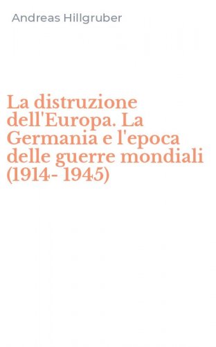 La distruzione dell'Europa. La Germania e l'epoca delle guerre mondiali (1914-1945)