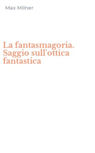 La fantasmagoria. Saggio sull'ottica fantastica