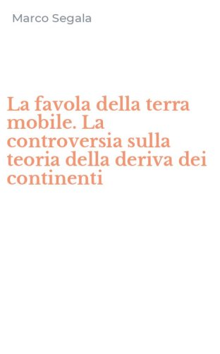 La favola della terra mobile. La controversia sulla teoria della deriva dei continenti