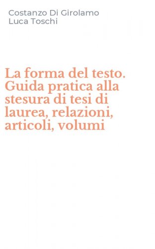 La forma del testo. Guida pratica alla stesura di tesi di laurea, relazioni, articoli, volumi