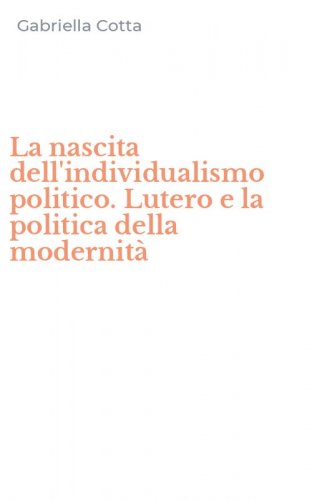 La nascita dell'individualismo politico. Lutero e la politica della modernit&agrave;