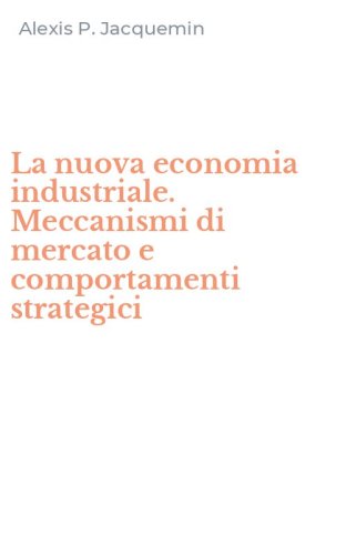 La nuova economia industriale. Meccanismi di mercato e comportamenti strategici