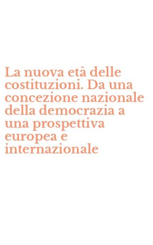 La nuova et&agrave; delle costituzioni. Da una concezione nazionale della democrazia a una prospettiva europea e internazionale