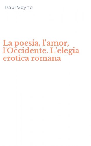 La poesia, l'amor, l'Occidente. L'elegia erotica romana