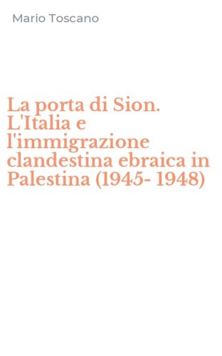 La porta di Sion. L'Italia e l'immigrazione clandestina ebraica in Palestina (1945-1948)
