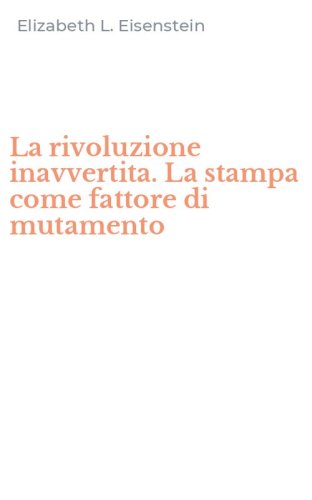 La rivoluzione inavvertita. La stampa come fattore di mutamento