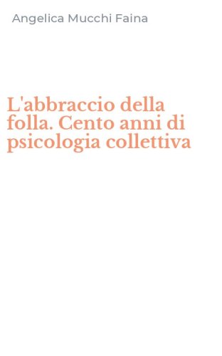 L'abbraccio della folla. Cento anni di psicologia collettiva
