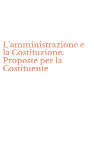 L'amministrazione e la Costituzione. Proposte per la Costituente