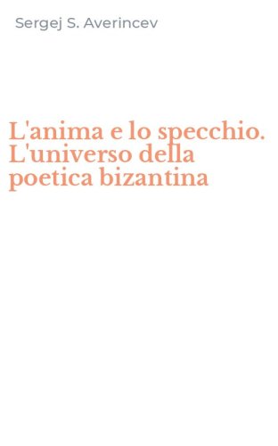 L'anima e lo specchio. L'universo della poetica bizantina