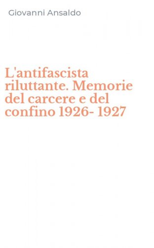 L'antifascista riluttante. Memorie del carcere e del confino 1926-1927