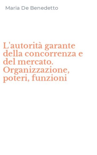 L'autorit&agrave; garante della concorrenza e del mercato. Organizzazione, poteri, funzioni