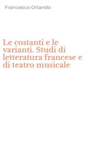 Le costanti e le varianti. Studi di letteratura francese e di teatro musicale