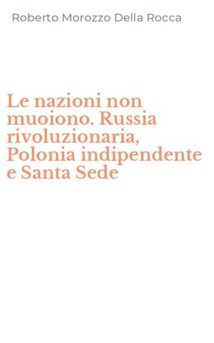 Le nazioni non muoiono. Russia rivoluzionaria, Polonia indipendente e Santa Sede