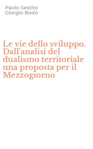 Le vie dello sviluppo. Dall'analisi del dualismo territoriale una proposta per il Mezzogiorno
