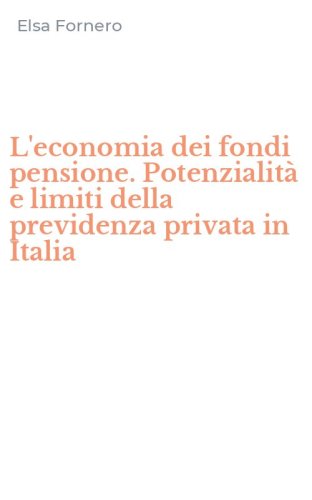 L'economia dei fondi pensione. Potenzialit&agrave; e limiti della previdenza privata in Italia