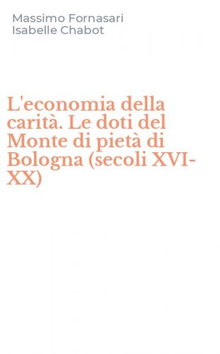 L'economia della carit&agrave;. Le doti del Monte di piet&agrave; di Bologna (secoli XVI-XX)