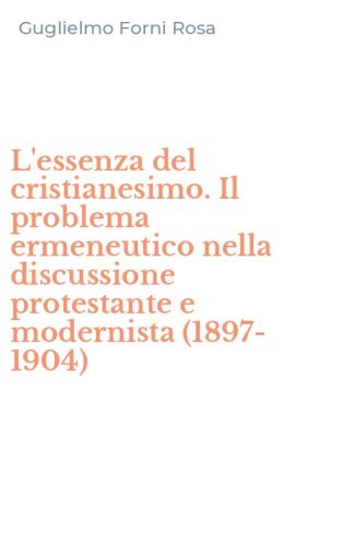 L'essenza del cristianesimo. Il problema ermeneutico nella discussione protestante e modernista (1897-1904)