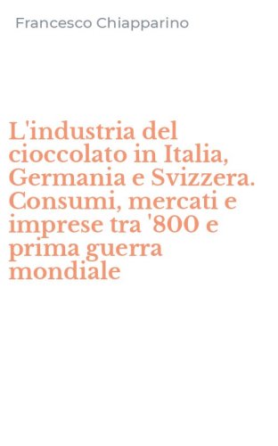 L'industria del cioccolato in Italia, Germania e Svizzera. Consumi, mercati e imprese tra '800 e prima guerra mondiale