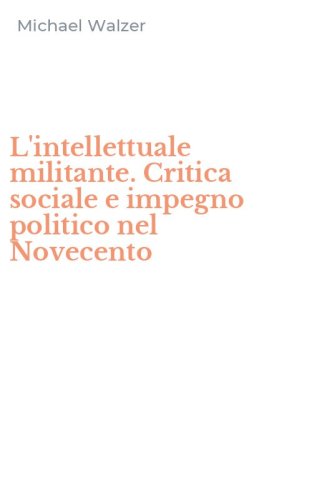 L'intellettuale militante. Critica sociale e impegno politico nel Novecento