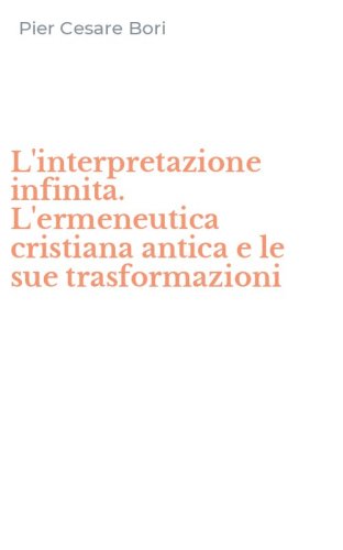 L'interpretazione infinita. L'ermeneutica cristiana antica e le sue trasformazioni