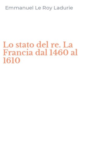 Lo stato del re. La Francia dal 1460 al 1610