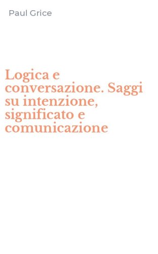 Logica e conversazione. Saggi su intenzione, significato e comunicazione