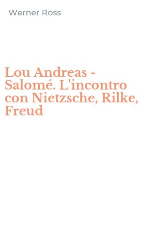 Lou Andreas - Salom&eacute;. L'incontro con Nietzsche, Rilke, Freud