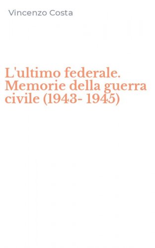 L'ultimo federale. Memorie della guerra civile (1943-1945)